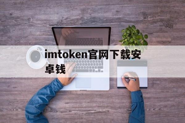 imtoken官网下载安卓钱，imtoken官网下载10安卓