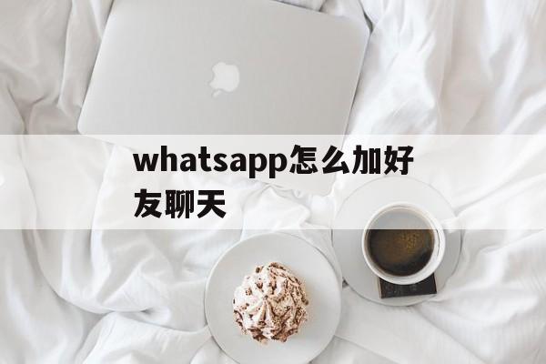 whatsapp怎么加好友聊天，whatsapp怎么添加好友聊天