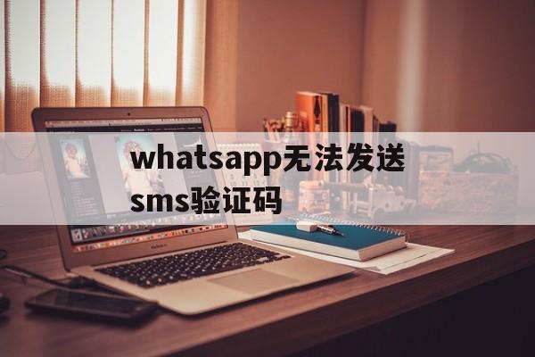 whatsapp无法发送sms验证码，whatsapp我们无法发送sms短信