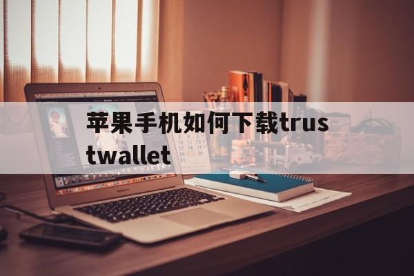 苹果手机如何下载trustwallet的简单介绍