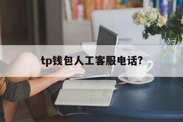 tp钱包人工客服电话?，telegram人工客服