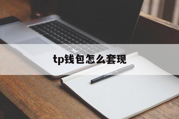 tp钱包怎么套现，tp钱包的币怎么提人民币