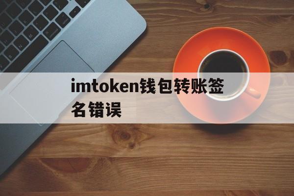 imtoken钱包转账签名错误，imtoken转账出现server