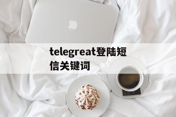 telegreat登陆短信关键词，telegram this message