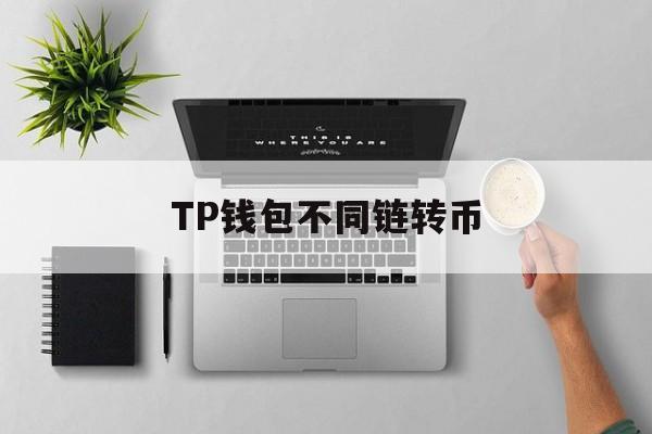 TP钱包不同链转币，tp钱包多签怎么设置解除