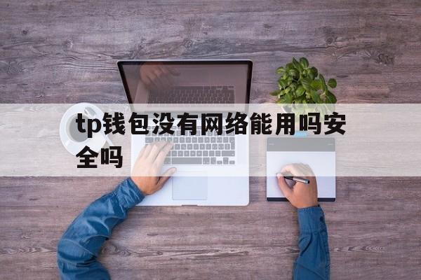 tp钱包没有网络能用吗安全吗，tp钱包没有网络能用吗安全吗苹果