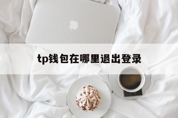 tp钱包在哪里退出登录，tp钱包被多签了是不是无解