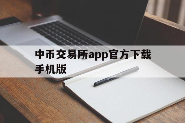 中币交易所app官方下载手机版，中币交易所app官方下载手机版苹果