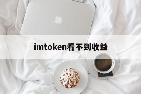 imtoken看不到收益，imtoken会被国家禁止吗