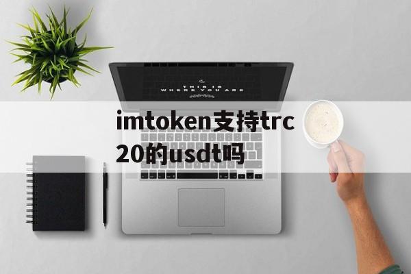 imtoken支持trc20的usdt吗的简单介绍