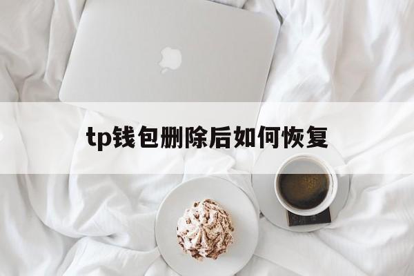 tp钱包删除后如何恢复，tp钱包怎么不显示币资产