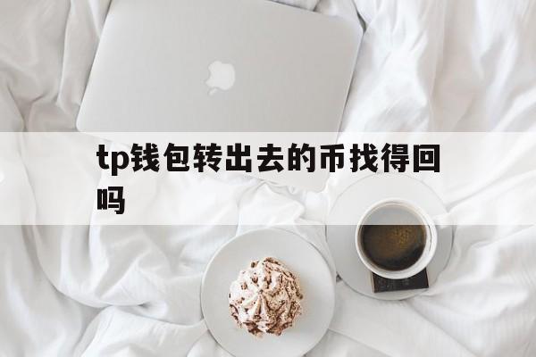 tp钱包转出去的币找得回吗，tp钱包转出去的币找得回吗安全吗