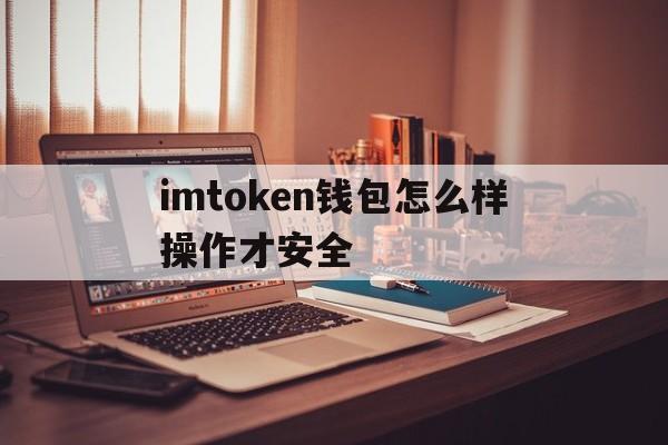 关于imtoken钱包怎么样操作才安全的信息