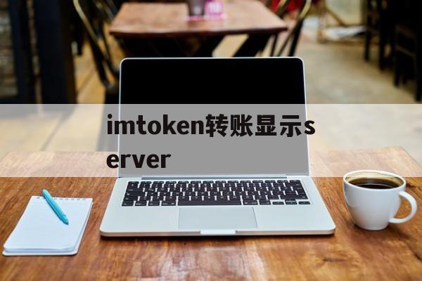 关于imtoken转账显示server的信息