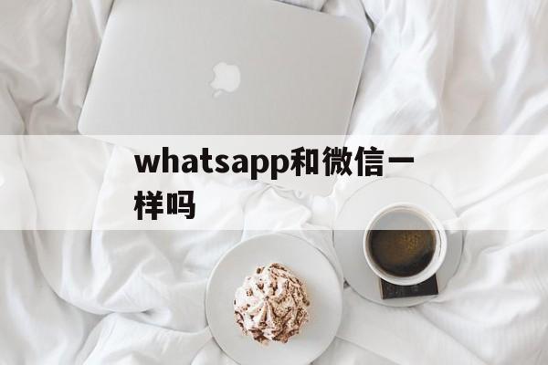 whatsapp和微信一样吗，whatsapp和wechat