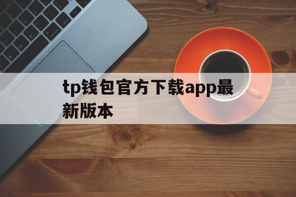 tp钱包官方下载app最新版本的简单介绍