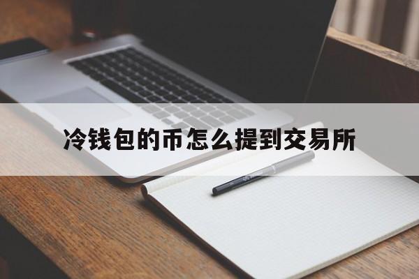 冷钱包的币怎么提到交易所，冷钱包的钱转到币交易所会被监管吗