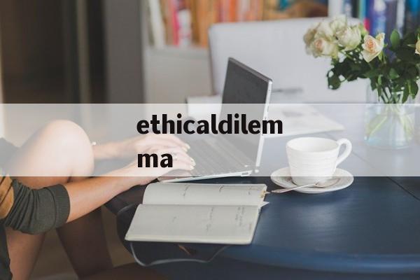 ethicaldilemma，ethicaldilemma造句