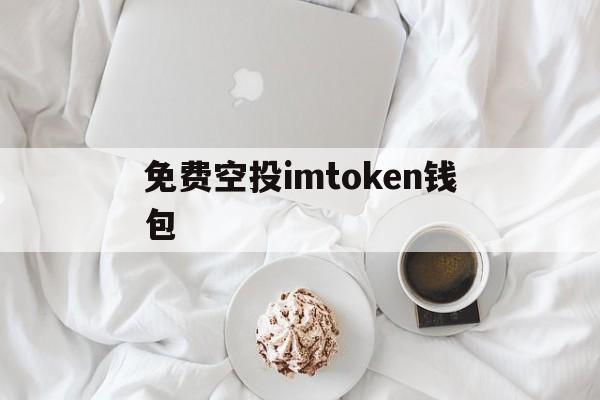 免费空投imtoken钱包，imtoken10版本钱包