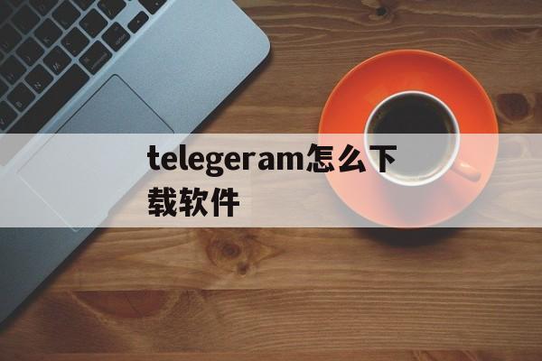 telegeram怎么下载软件，telegeram官网下载app