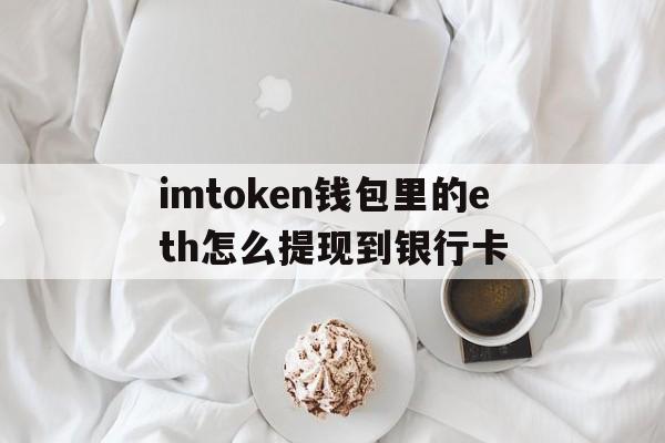 包含imtoken钱包里的eth怎么提现到银行卡的词条