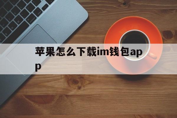 苹果怎么下载im钱包app，苹果怎么下载imtoken钱包