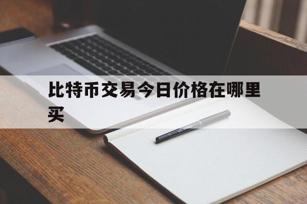 比特币交易今日价格在哪里买，比特币交易今日价格在哪里买到