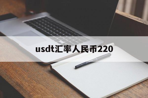 usdt汇率人民币220，usdt汇率今日兑人民币汇率