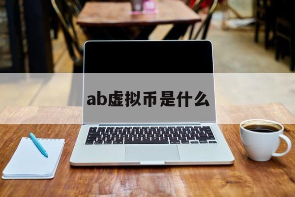 ab虚拟币是什么，ab虚拟币是什么意思啊