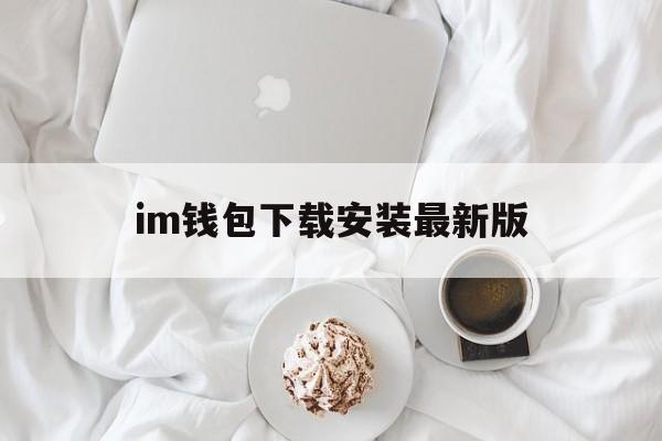 im钱包下载安装最新版，im钱包官网tokenim