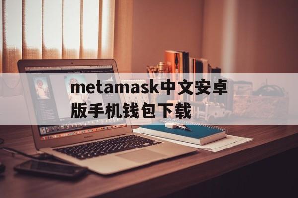 包含metamask中文安卓版手机钱包下载的词条