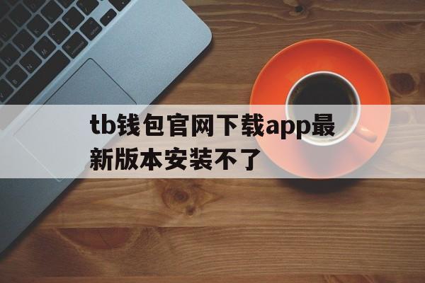 包含tb钱包官网下载app最新版本安装不了的词条