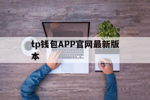 tp钱包APP官网最新版本，tp钱包2024最新版官网下载