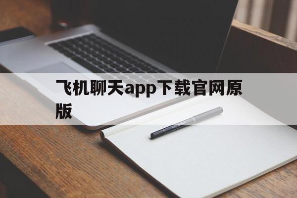 飞机聊天app下载官网原版，飞机聊天app下载官网原版安卓