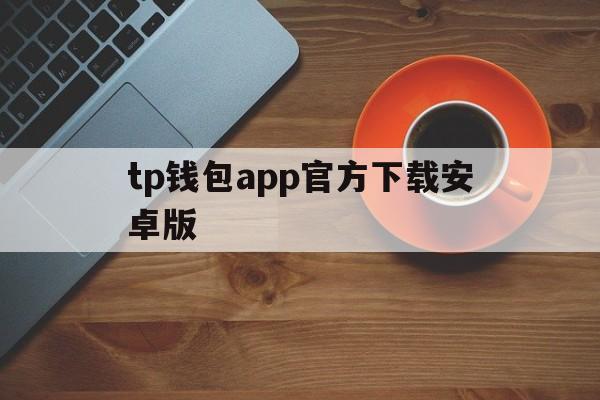 tp钱包app官方下载安卓版，tp钱包2024最新版官网下载