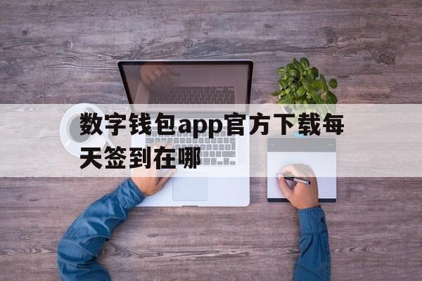 数字钱包app官方下载每天签到在哪，数字钱包app官方下载每天签到在哪下载