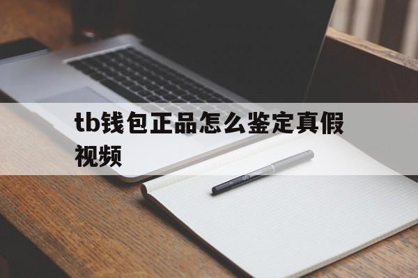 tb钱包正品怎么鉴定真假视频，tb钱包正品怎么鉴定真假视频教学