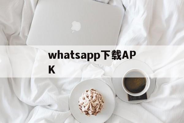 whatsapp下载APK，whatsapp下载最新版安装
