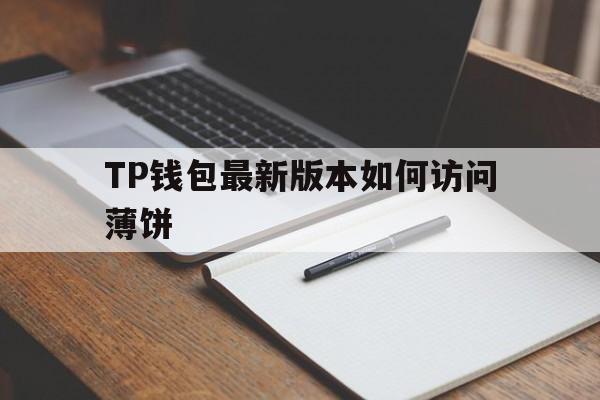 TP钱包最新版本如何访问薄饼的简单介绍