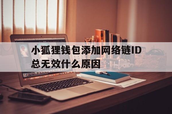 关于小狐狸钱包添加网络链ID总无效什么原因的信息