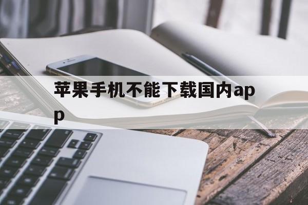 苹果手机不能下载国内app，苹果手机下载不了中国软件怎么办