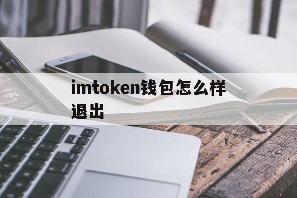 imtoken钱包怎么样退出，怎么把imtoken 钱包的钱取出来啊