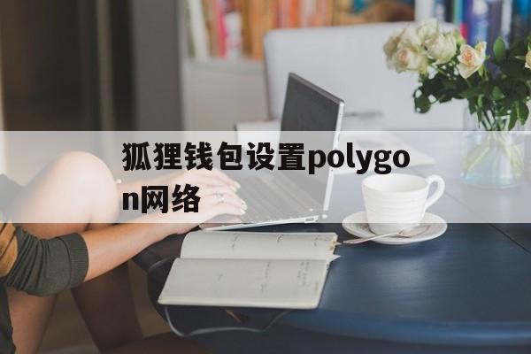 狐狸钱包设置polygon网络的简单介绍