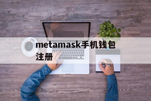 metamask手机钱包注册，metamask钱包app下载