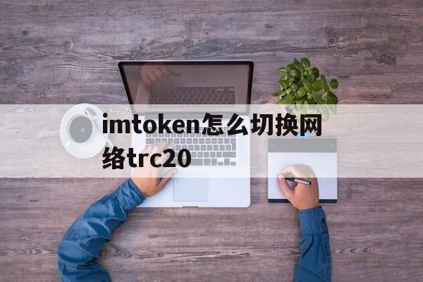 包含imtoken怎么切换网络trc20的词条