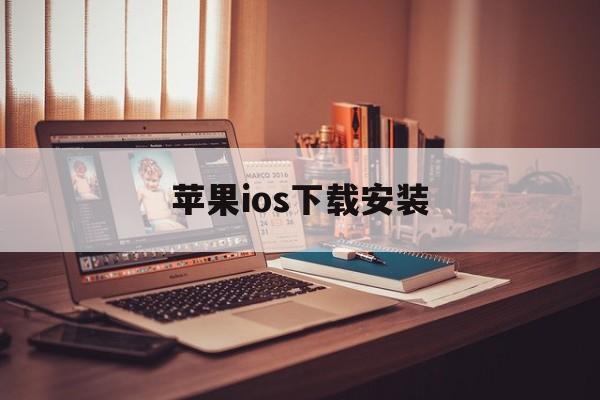 苹果ios下载安装，苹果ios下载安装包