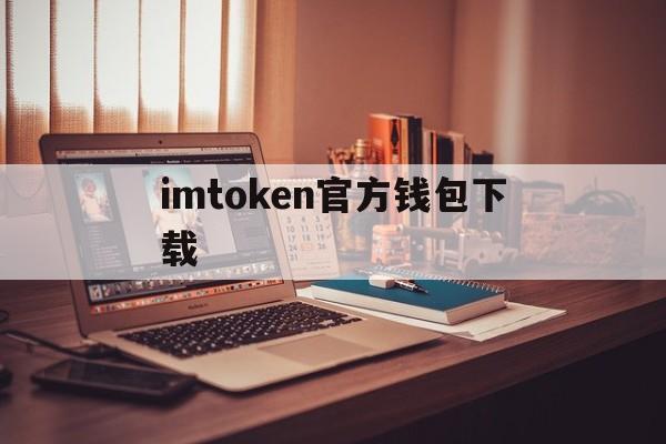 imtoken官方钱包下载，imtoken钱包官网app下载