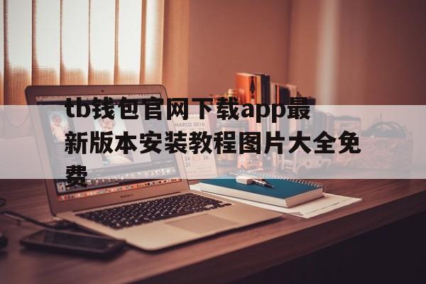 包含tb钱包官网下载app最新版本安装教程图片大全免费的词条