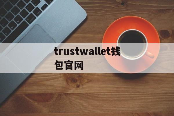 trustwallet钱包官网，trustwallet下载钱包官网