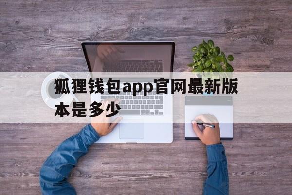 狐狸钱包app官网最新版本是多少，狐狸钱包app官网最新版本是多少啊